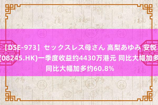 【DSE-973】セックスレス母さん 高梨あゆみ 安悦海外控股(08245.HK)一季度收益约4430万港元 同比大幅加多约60.8%