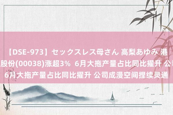 【DSE-973】セックスレス母さん 高梨あゆみ 港股异动 | 第一削弱机股份(00038)涨超3%  6月大拖产量占比同比擢升 公司成漫空间捏续灵通