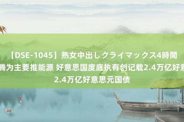 【DSE-1045】熟女中出しクライマックス4時間 4 利率飞腾为主要推能源 好意思国度庭执有创记载2.4万亿好意思元国债