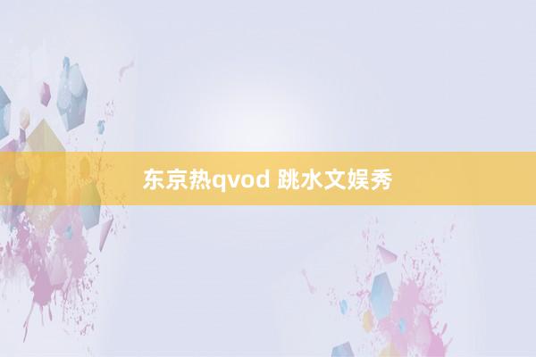 东京热qvod 跳水文娱秀