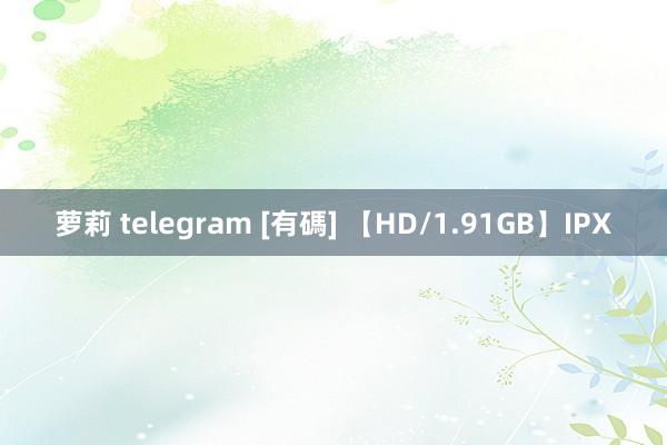 萝莉 telegram [有碼] 【HD/1.91GB】IPX