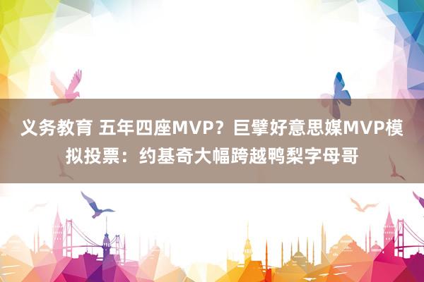 义务教育 五年四座MVP？巨擘好意思媒MVP模拟投票：约基奇大幅跨越鸭梨字母哥